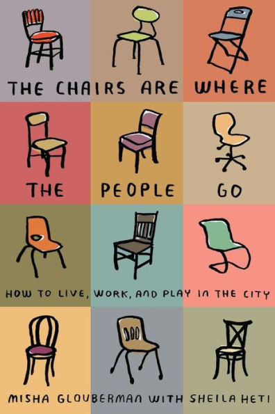 the Chairs Are Where People Go: How to Live, Work, and Play City