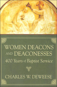 Title: Women Deacons and Deaconesses: 400 Years of Baptist Service, Author: Charles W. Deweese