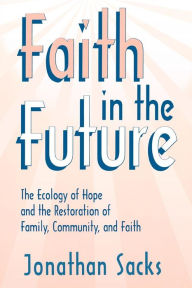 Title: Faith in the Future: The Ecology of Hope and the Restoration of Family, Community, and Faith, Author: Jonathan Sacks