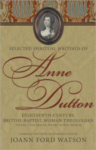 Title: Selected Spiritual Writings of Anne Dutton: Eighteenth-Century, British-Baptist, Woman Theologian : Discourses, Poetry, Hymns, Memoir, Author: Joann Ford Watson