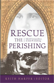 Title: Rescue the Perishing: Selected Correspondence of Annie W. Armstrong, Author: Keith Harper