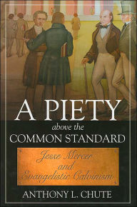 Title: A Piety above the Common Standard: Jesse Mercer and Evangelistic Calvinism, Author: Anthony L. Chute