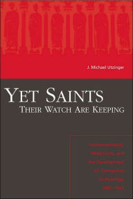 Title: Yet Saints Their Watch Are Keeping: Fundamentalists, Modernists, and the Development of Evangelical Ecclesiology, 1887-1937, Author: J. Michael Utzinger