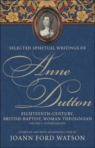 Title: Selected Spiritual Writings of Anne Dutton: Eightent-Century Baptist-British Woman, Theologian. Vol. 2: Discourses, Poetry, Hymns, Memoir, Author: JoAnn Ford Watson