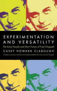 Title: Experimentation And Versatility: The Early Novels And Short Fiction Of Fred Chappell, Author: Casey Howard Clabough