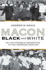 Title: Macon Black and White: An Unutterable Separation in the American Century, Author: Andrew M Manis