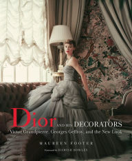 Title: Dior and His Decorators: Victor Grandpierre, Georges Geffroy, and the New Look, Author: Maureen Footer