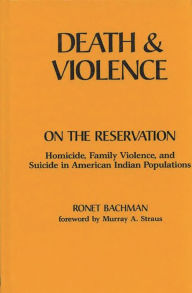 Title: Death and Violence on the Reservation: Homicide, Family Violence, and Suicide in American Indian Populations, Author: Ronet Bachman