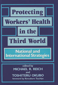 Title: Protecting Workers' Health in the Third World: National and International Strategies, Author: Toshiteru Okubo