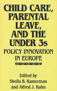 Title: Child Care, Parental Leave, and the Under 3s: Policy Innovation in Europe, Author: Alfred Kahn