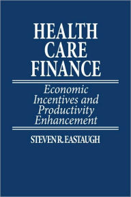 Title: Health Care Finance: Economic Incentives and Productivity Enhancement, Author: Steven R. Eastaugh