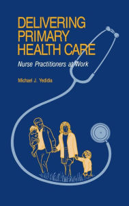 Title: Delivering Primary Health Care: Nurse Practitioners at Work, Author: Michael J. Yedidia