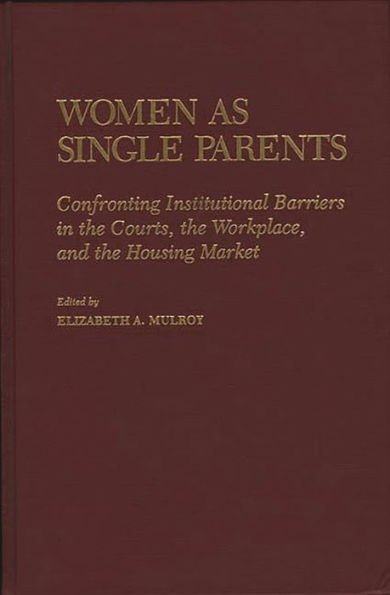 Women as Single Parents: Confronting Institutional Barriers in the Courts, the Workplace, and the Housing Market