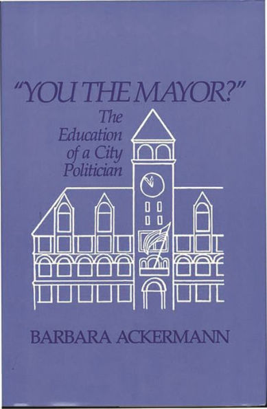 You the Mayor?: The Education of a City Politician