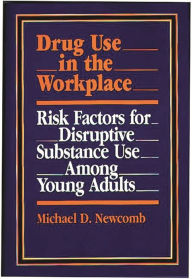 Title: Drug Use in the Workplace: Risk Factors for Disruptive Substance Use Among Young Adults, Author: Michael Newcomb