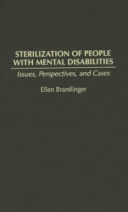 Title: Sterilization of People with Mental Disabilities: Issues, Perspectives, and Cases, Author: Ellen A Brantlinger