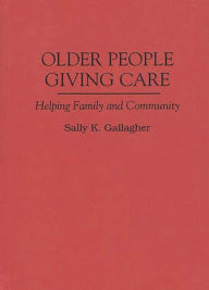 Title: Older People Giving Care: Helping Family and Community, Author: Sally K. Gallagher