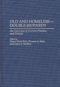 Title: Old and Homeless -- Double-Jeopardy: An Overview of Current Practice and Policies, Author: Larry Mullins