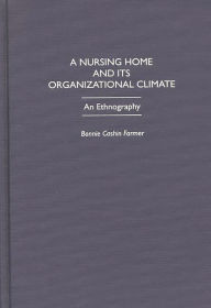 Title: A Nursing Home and Its Organizational Climate: An Ethnography / Edition 1, Author: Bonnie C. Farmer