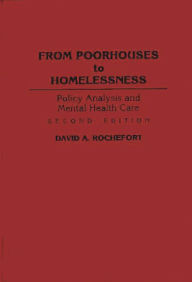 Title: From Poorhouses to Homelessness: Policy Analysis and Mental Health Care / Edition 2, Author: David A. Rochefort