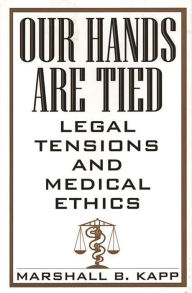 Title: Our Hands Are Tied: Legal Tensions and Medical Ethics, Author: Marshall Kapp