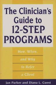 Title: The Clinician's Guide to 12-Step Programs: How, When, and Why to Refer a Client / Edition 1, Author: Diana L. Guest