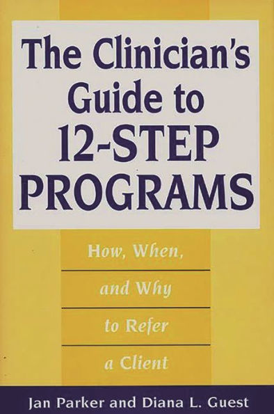 The Clinician's Guide to 12-Step Programs: How, When, and Why to Refer a Client / Edition 1