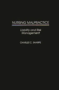 Title: Nursing Malpractice: Liability and Risk Management / Edition 1, Author: Charles C. Sharpe