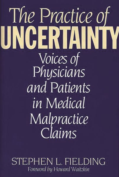 The Practice of Uncertainty: Voices of Physicians and Patients in Medical Malpractice Claims