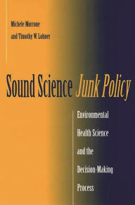 Title: Sound Science, Junk Policy: Environmental Health Science and the Decision-Making Process, Author: Michele Morrone
