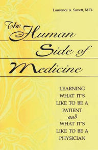 Title: The Human Side of Medicine: Learning What It's Like to Be a Patient and What It's Like to Be a Physician / Edition 1, Author: Laurence A. Savett