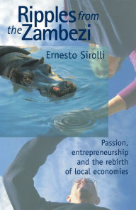 Title: Ripples from the Zambezi: Passion, Entrepreneurship, and the Rebirth of Local Economies, Author: Ernesto Sirolli