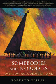 Title: Somebodies and Nobodies: Overcoming the Abuse of Rank, Author: Robert W. Fuller