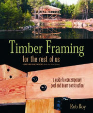 Title: Timber Framing for the Rest of Us: A Guide to Contemporary Post and Beam Construction, Author: Rob Roy