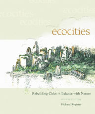 Title: EcoCities: Rebuilding Cities in Balance with Nature (Revised Edition) / Edition 2, Author: Richard Register