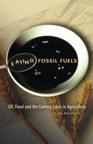 Title: Eating Fossil Fuels: Oil, Food and the Coming Crisis in Agriculture, Author: Dale Allen Pfeiffer