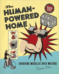 Title: The Human-Powered Home: Choosing Muscles Over Motors, Author: Tamara Dean