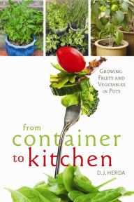 Title: From Container to Kitchen: Growing Fruits and Vegetables in Pots, Author: D.J. Herda