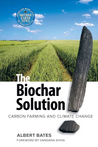 Title: The Biochar Solution: Carbon Farming and Climate Change, Author: Albert Bates