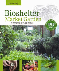 Title: Bioshelter Market Garden: A Permaculture Farm, Author: Darrell Frey