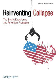 Title: Reinventing Collapse: The Soviet Experience and American Prospects-Revised & Updated, Author: Dmitry Orlov