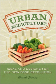 Title: Urban Agriculture: Ideas and Designs for the New Food Revolution, Author: David Tracey