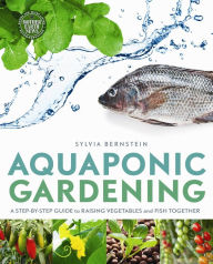 Title: Aquaponic Gardening: A Step-by-Step Guide to Raising Vegetables and Fish Together, Author: Sylvia Bernstein