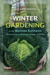 Title: Winter Gardening in the Maritime Northwest: Cool Season Crops for the Year-Round Gardener, Author: Binda Colebrook