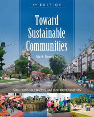 Title: Toward Sustainable Communities: Solutions for Citizens and Their Governments / Edition 4, Author: Mark Roseland