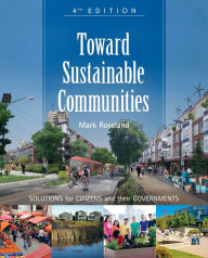 Title: Toward Sustainable Communities: Solutions for Citizens and Their Governments-Fourth Edition / Edition 4, Author: Mark Roseland