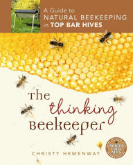 Title: The Thinking Beekeeper: A Guide to Natural Beekeeping in Top Bar Hives, Author: Christy Hemenway