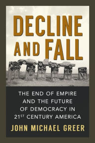 Title: Decline and Fall: The End of Empire and the Future of Democracy in 21st Century America, Author: John Michael Greer