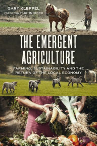 Title: The Emergent Agriculture: Farming, Sustainability and the Return of the Local Economy, Author: Gary S. Kleppel