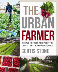 Title: The Urban Farmer: Growing Food for Profit on Leased and Borrowed Land, Author: Curtis Stone